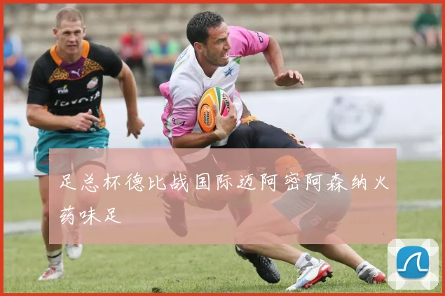 足总杯德比战国际迈阿密阿森纳火药味足