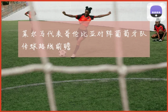 莱尔马代表哥伦比亚对阵葡萄牙队传球路线前瞻