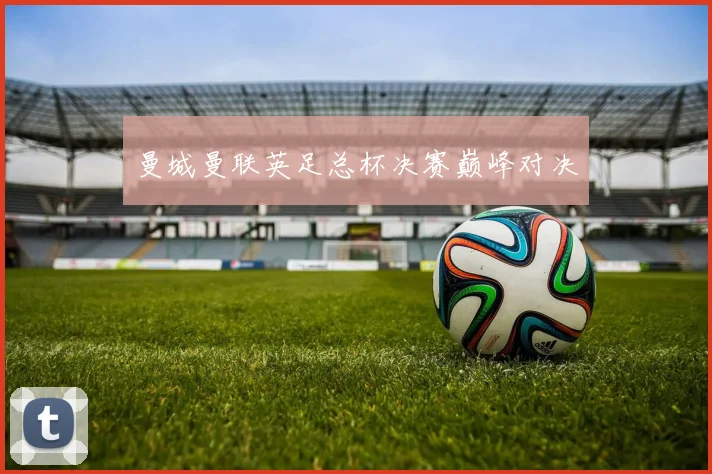 曼城曼联英足总杯决赛巅峰对决