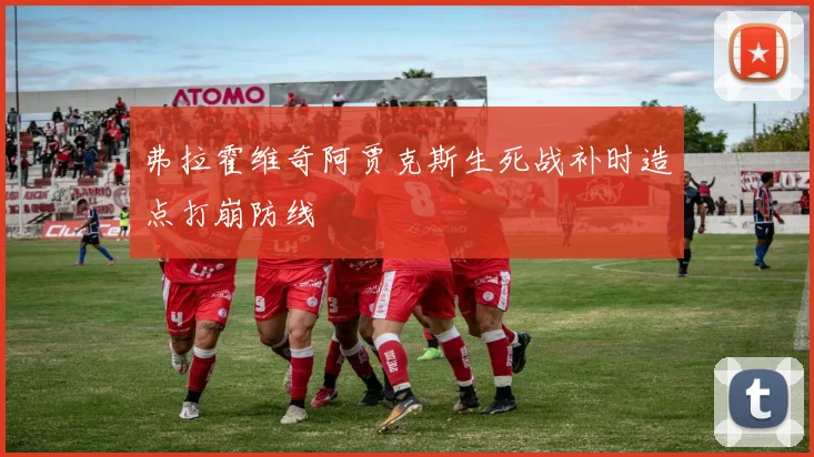 弗拉霍维奇阿贾克斯生死战补时造点打崩防线