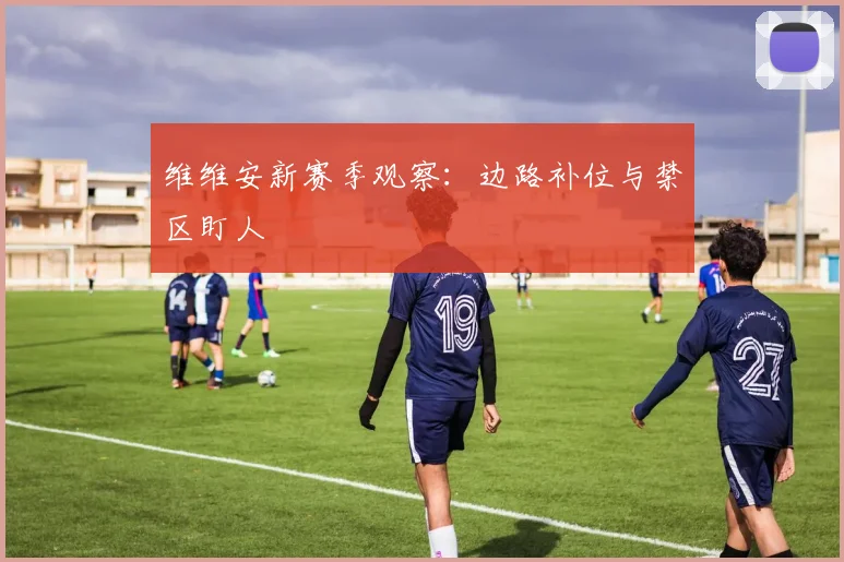 维维安新赛季观察：边路补位与禁区盯人