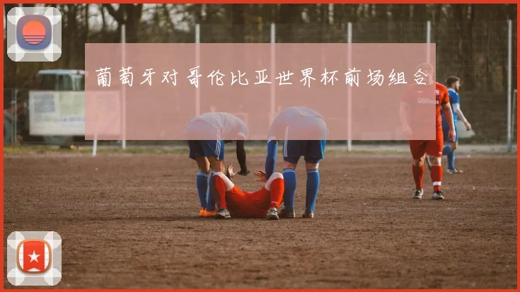 葡萄牙对哥伦比亚世界杯前场组合
