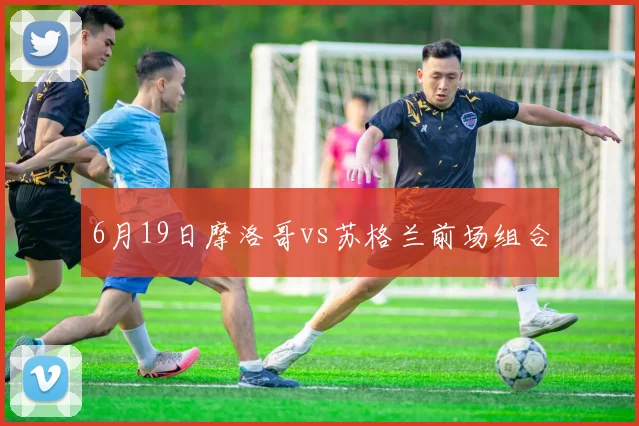 6月19日摩洛哥vs苏格兰前场组合
