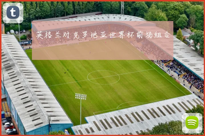 英格兰对克罗地亚世界杯前场组合