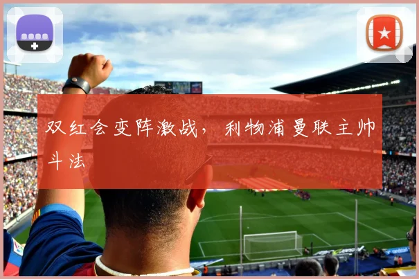 双红会变阵激战，利物浦曼联主帅斗法