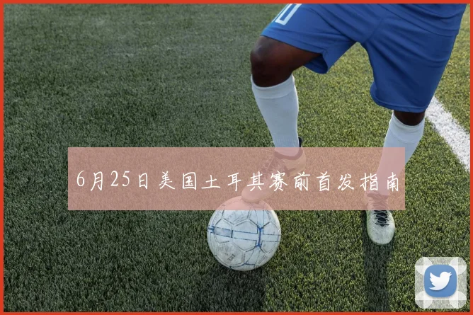 6月25日美国土耳其赛前首发指南