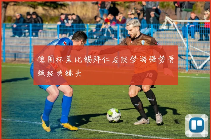 德国杯莱比锡拜仁后防梦游强势晋级经典镜头