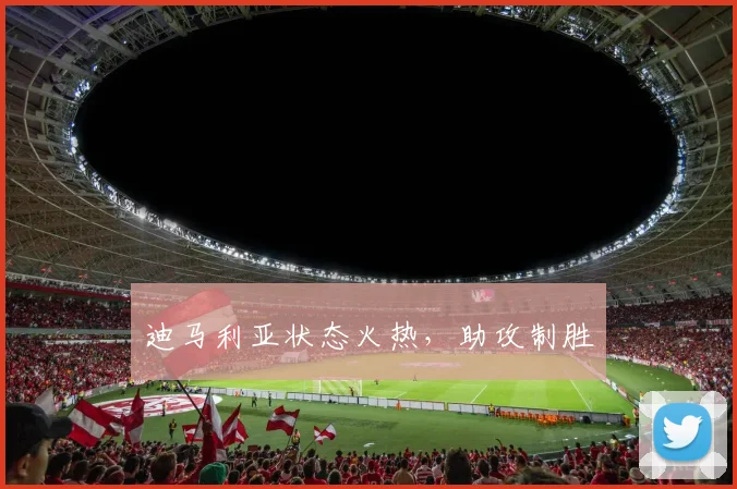 迪马利亚状态火热，助攻制胜