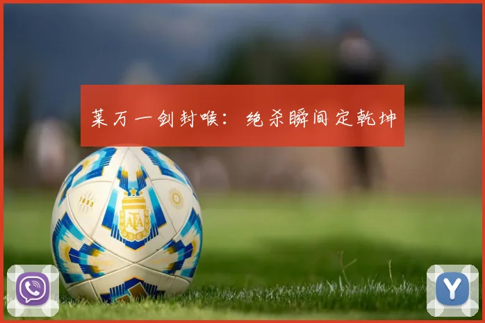 莱万一剑封喉：绝杀瞬间定乾坤