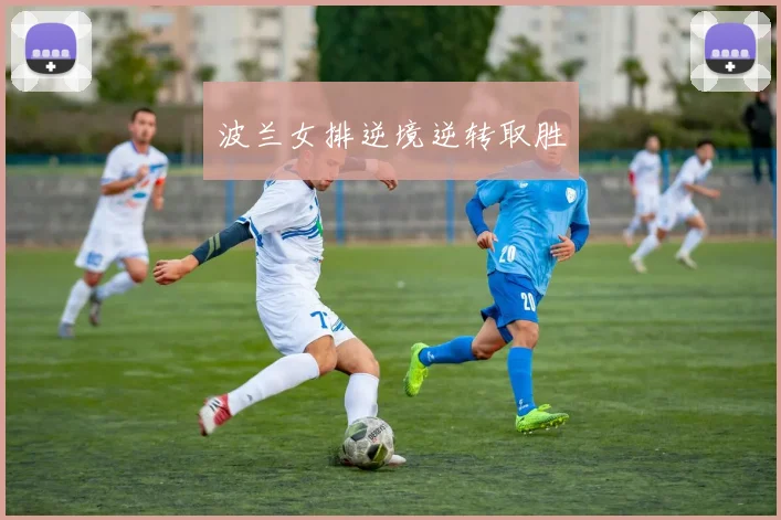 波兰女排逆境逆转取胜