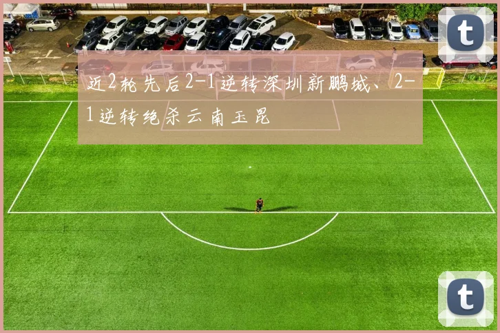 近2轮先后2-1逆转深圳新鹏城、2-1逆转绝杀云南玉昆