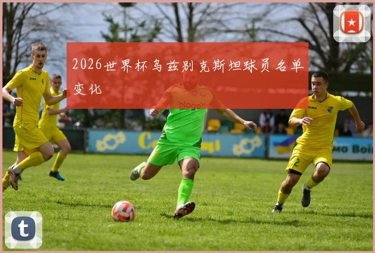 2026世界杯乌兹别克斯坦球员名单变化