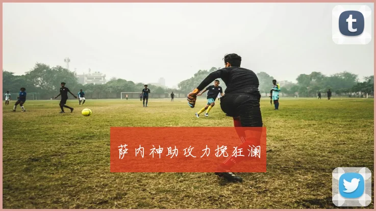萨内神助攻力挽狂澜