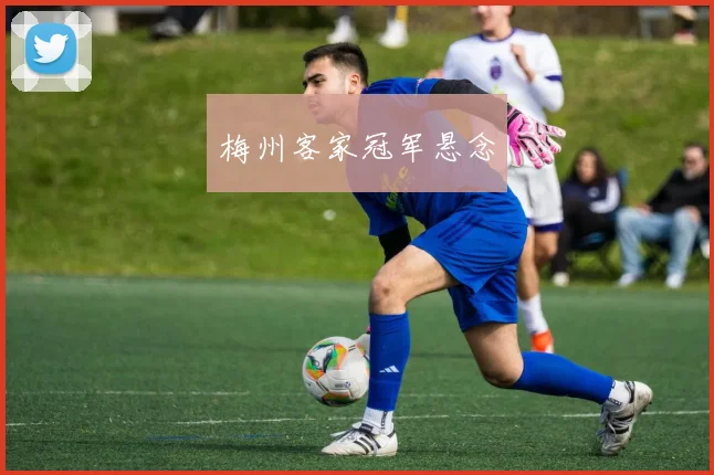 梅州客家冠军悬念