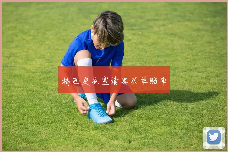 梅西更衣室请客买单赔率