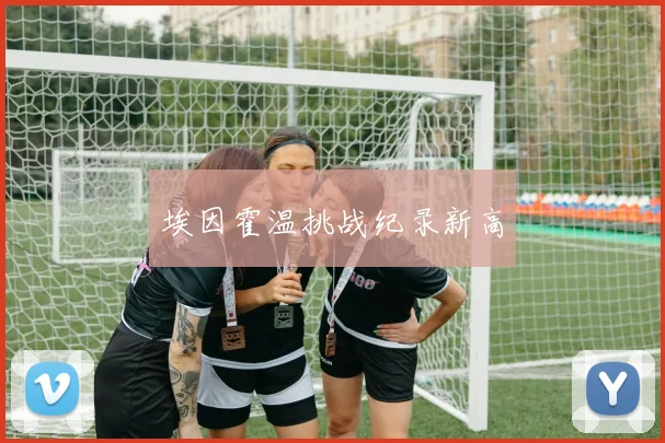 埃因霍温挑战纪录新高