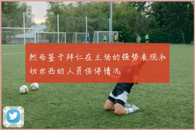 然而鉴于拜仁在主场的强势表现和切尔西的人员伤停情况