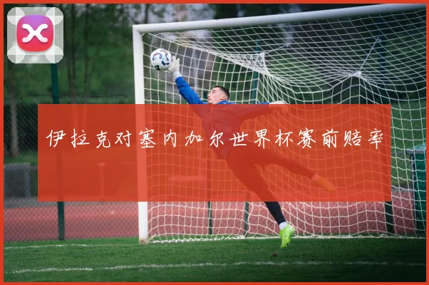 伊拉克对塞内加尔世界杯赛前赔率