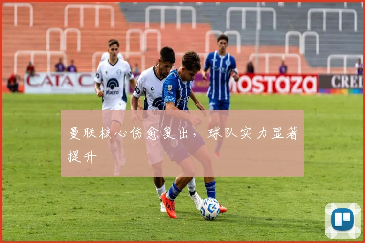曼联核心伤愈复出，球队实力显著提升