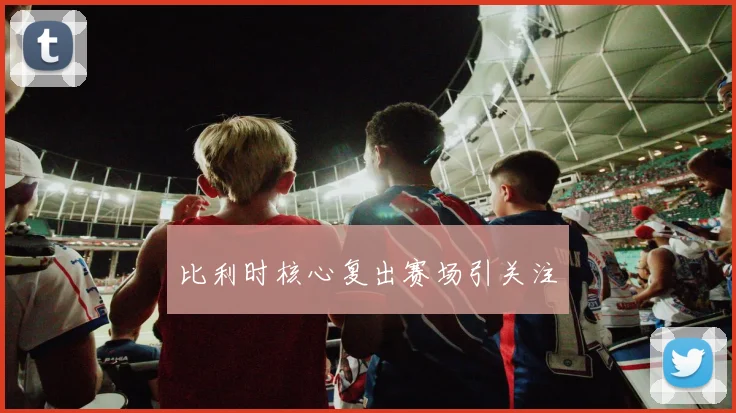 比利时核心复出赛场引关注