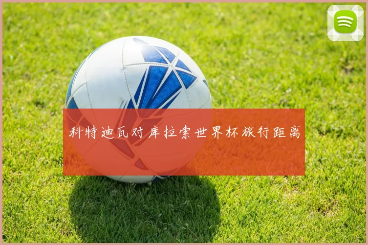 科特迪瓦对库拉索世界杯旅行距离
