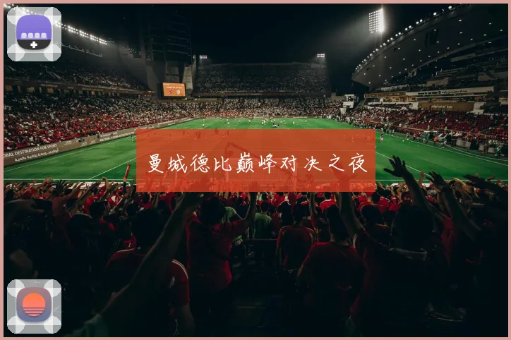 曼城德比巅峰对决之夜