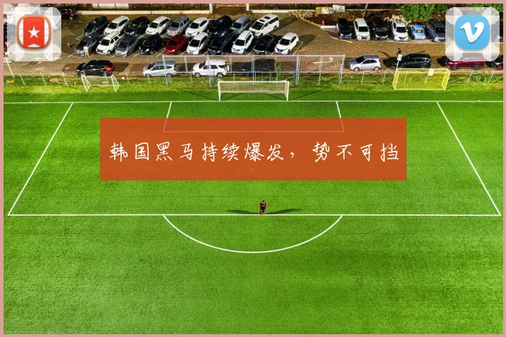 韩国黑马持续爆发，势不可挡