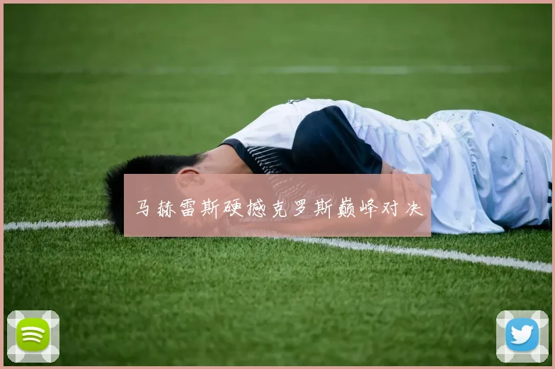 马赫雷斯硬撼克罗斯巅峰对决