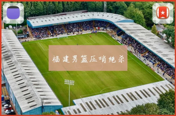福建男篮压哨绝杀