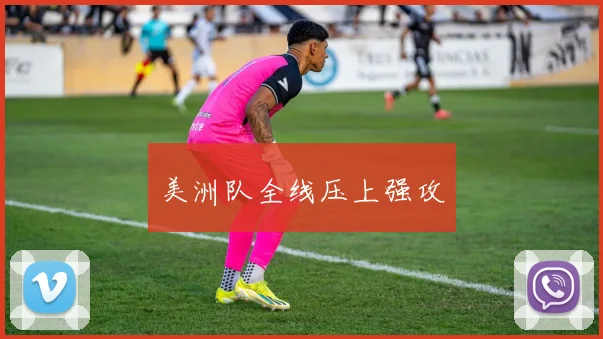 美洲队全线压上强攻
