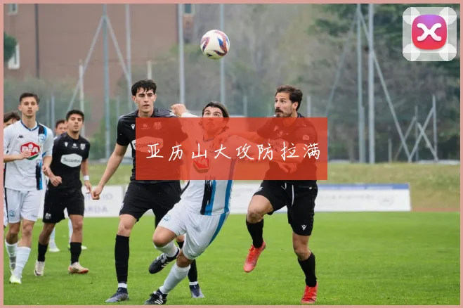 亚历山大攻防拉满