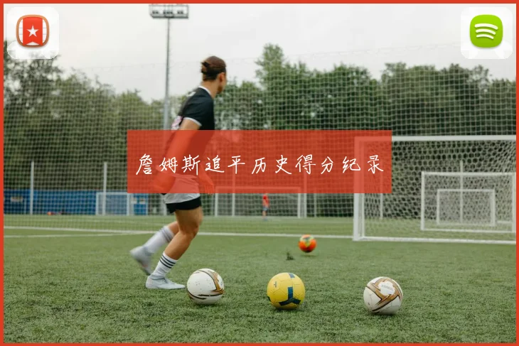 詹姆斯追平历史得分纪录