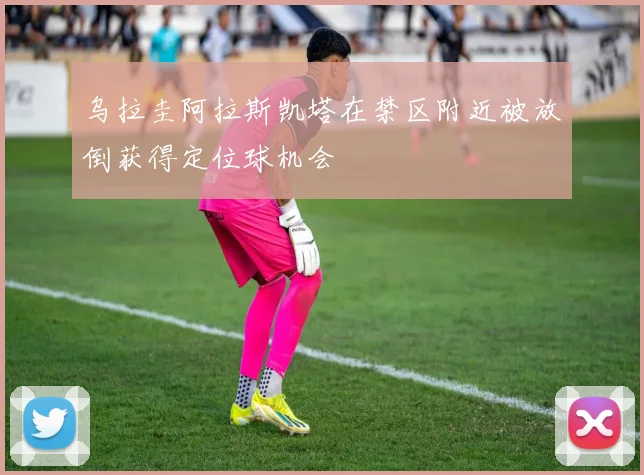 乌拉圭阿拉斯凯塔在禁区附近被放倒获得定位球机会