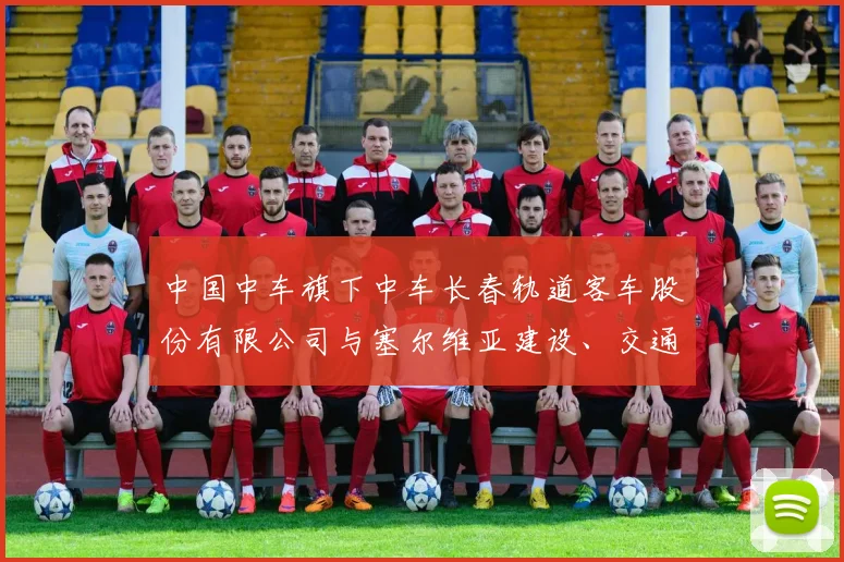 中国中车旗下中车长春轨道客车股份有限公司与塞尔维亚建设、交通和基础设施部正式签署了塞尔维亚高速动车组车辆采购商务合同