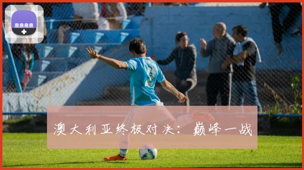 澳大利亚终极对决：巅峰一战
