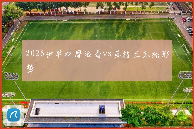 2026世界杯摩洛哥vs苏格兰末轮形势