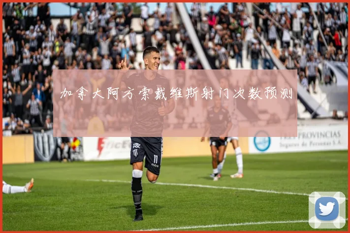 加拿大阿方索戴维斯射门次数预测