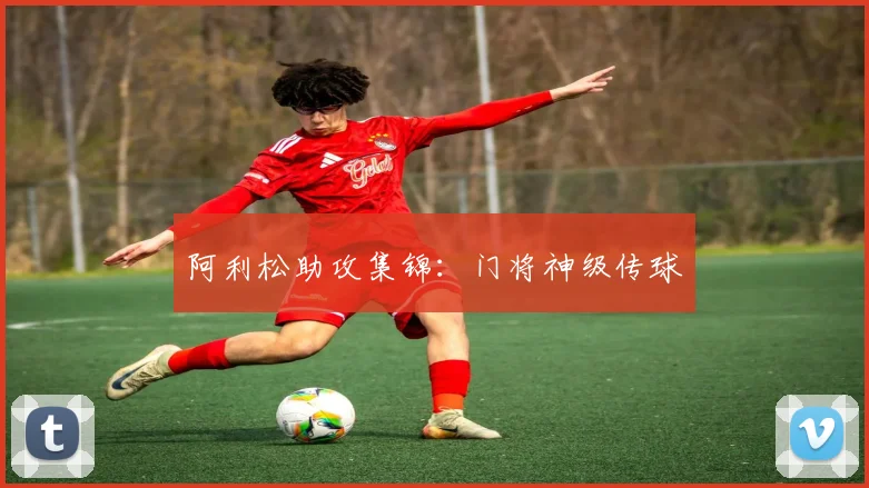 阿利松助攻集锦：门将神级传球