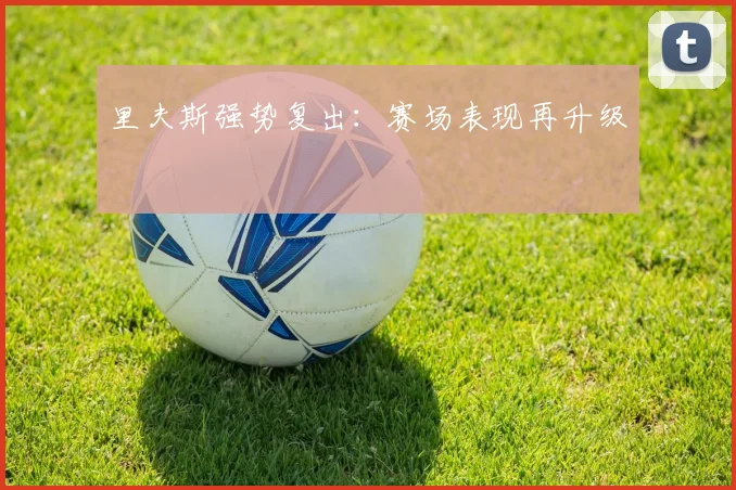 里夫斯强势复出：赛场表现再升级