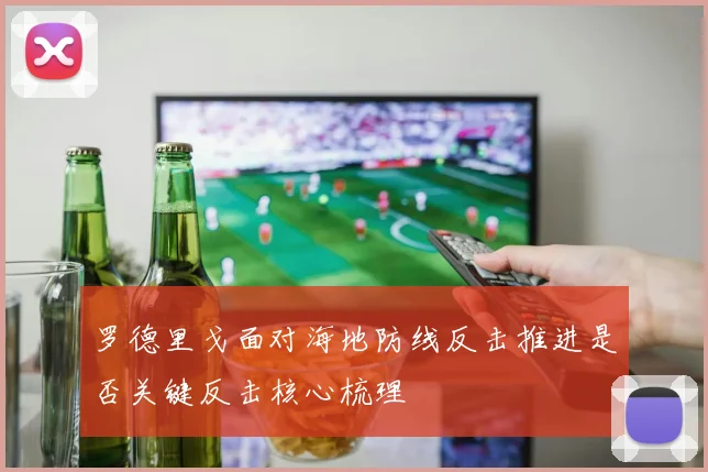 罗德里戈面对海地防线反击推进是否关键反击核心梳理