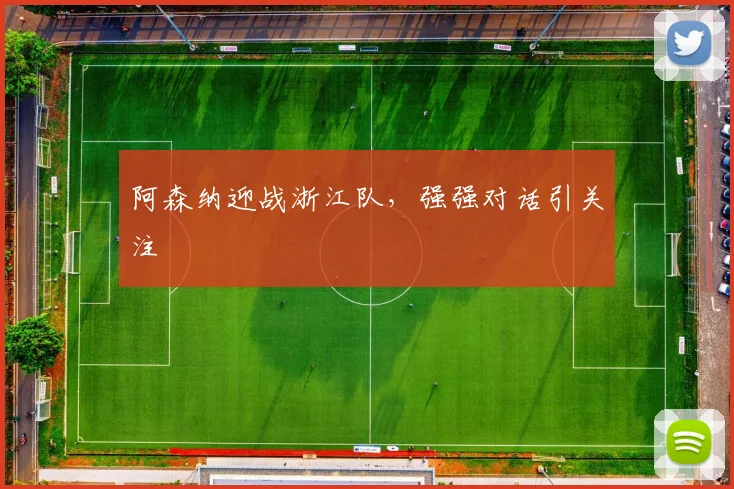 阿森纳迎战浙江队，强强对话引关注