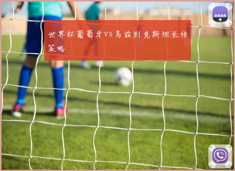 世界杯葡萄牙vs乌兹别克斯坦长传策略