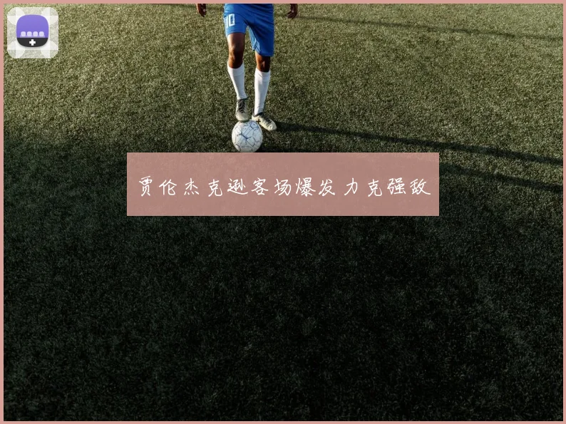 贾伦杰克逊客场爆发力克强敌