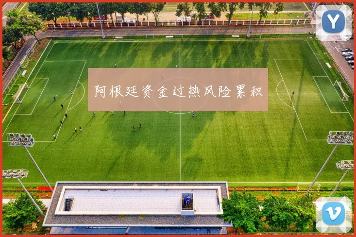 阿根廷资金过热风险累积