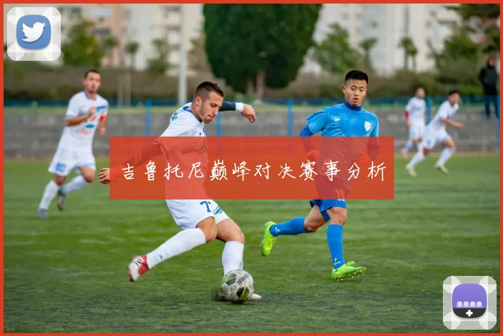 吉鲁托尼巅峰对决赛事分析
