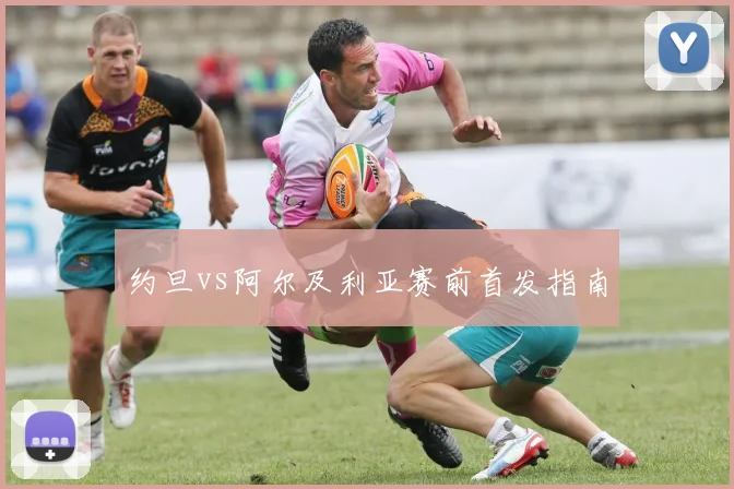约旦vs阿尔及利亚赛前首发指南