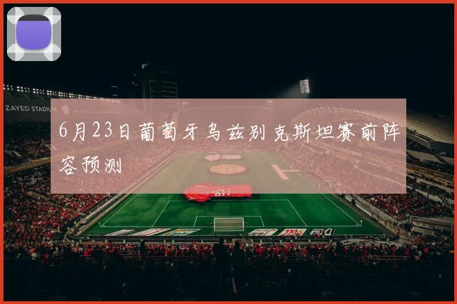 6月23日葡萄牙乌兹别克斯坦赛前阵容预测