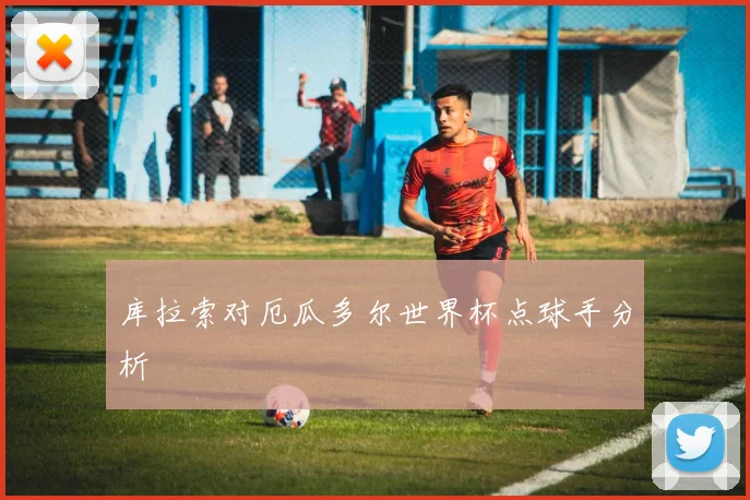 库拉索对厄瓜多尔世界杯点球手分析