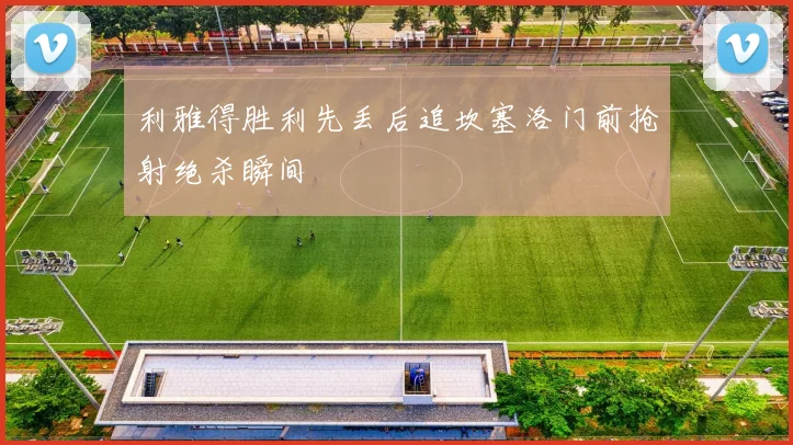 利雅得胜利先丢后追坎塞洛门前抢射绝杀瞬间