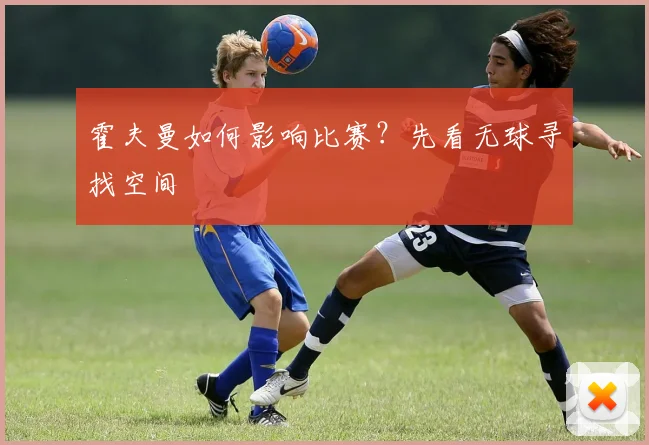 霍夫曼如何影响比赛？先看无球寻找空间